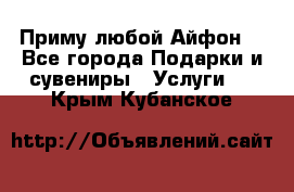 Приму любой Айфон  - Все города Подарки и сувениры » Услуги   . Крым,Кубанское